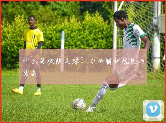 什么是极限足球？全面解析规则与装备