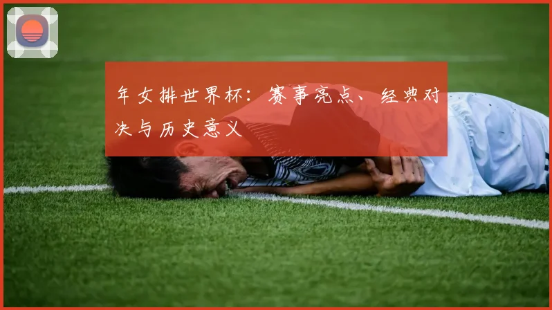 年女排世界杯：赛事亮点、经典对决与历史意义
