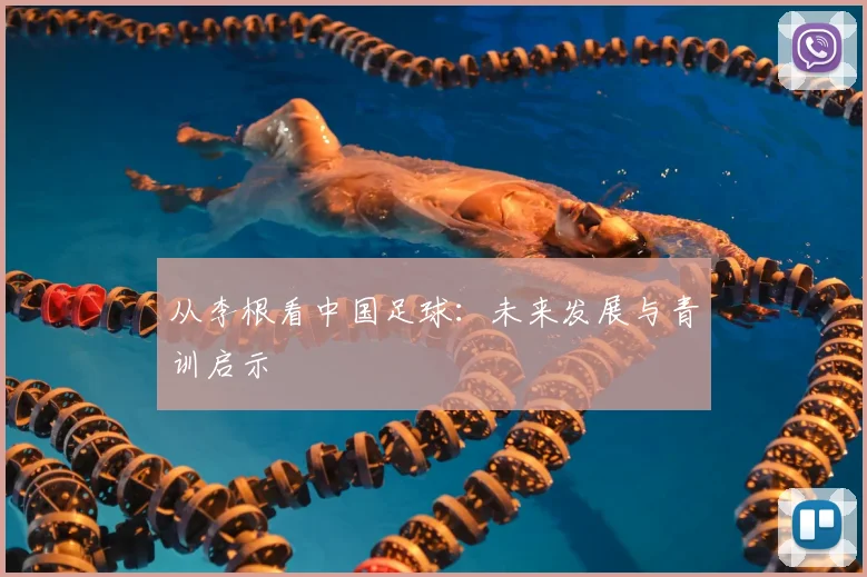 从李根看中国足球：未来发展与青训启示