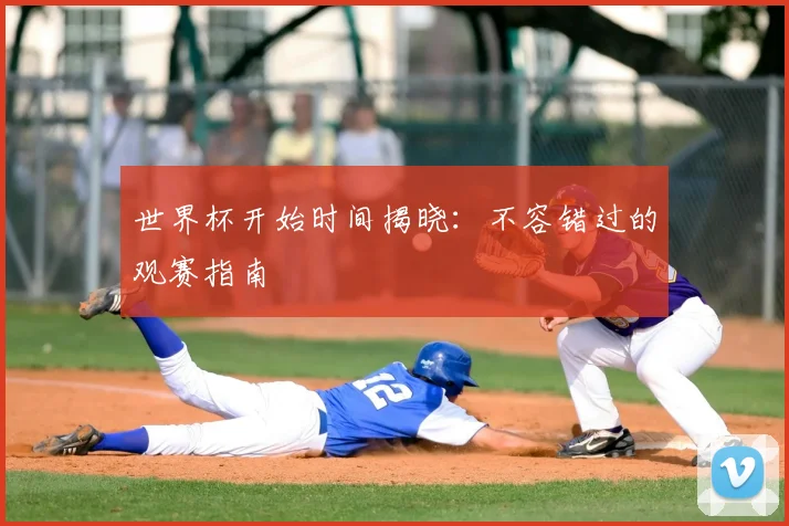 世界杯开始时间揭晓：不容错过的观赛指南