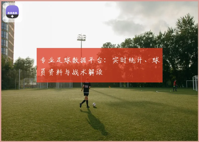 专业足球数据平台：实时统计、球员资料与战术解读