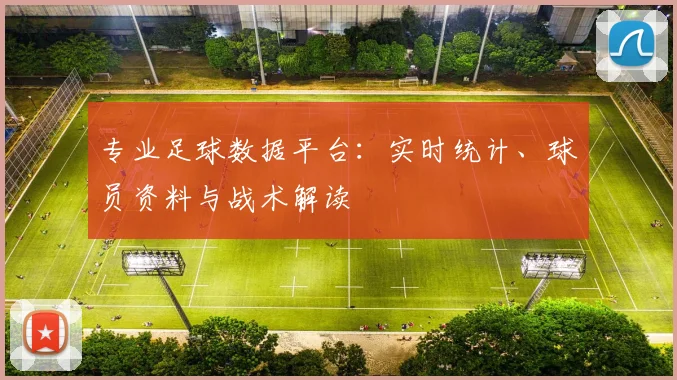 专业足球数据平台：实时统计、球员资料与战术解读