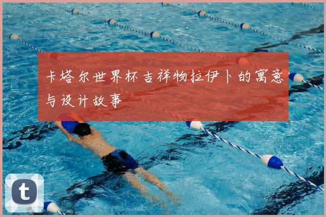 卡塔尔世界杯吉祥物拉伊卜的寓意与设计故事