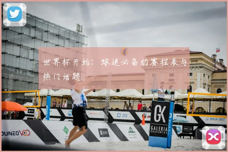 世界杯开始：球迷必备的赛程表与热门话题