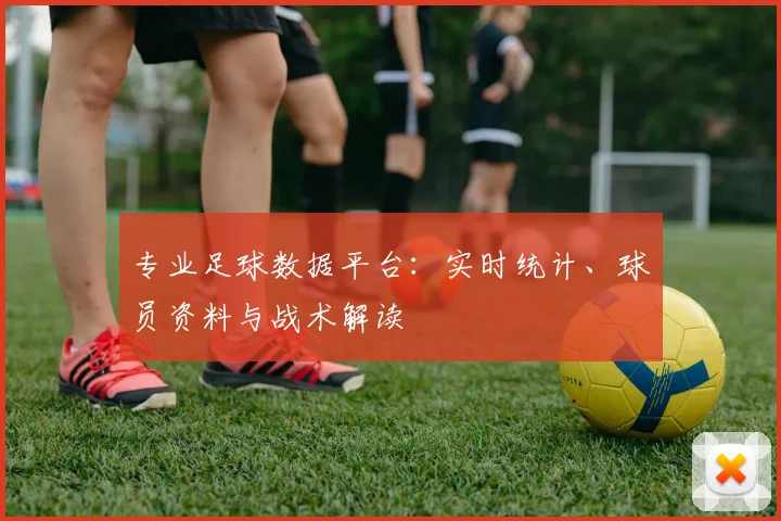 专业足球数据平台：实时统计、球员资料与战术解读