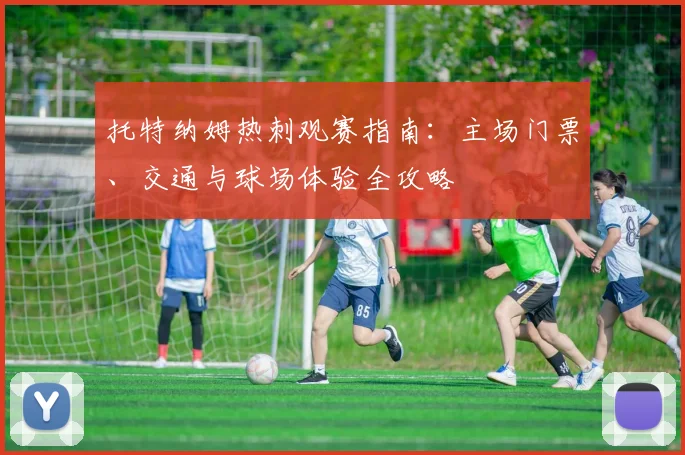 托特纳姆热刺观赛指南：主场门票、交通与球场体验全攻略
