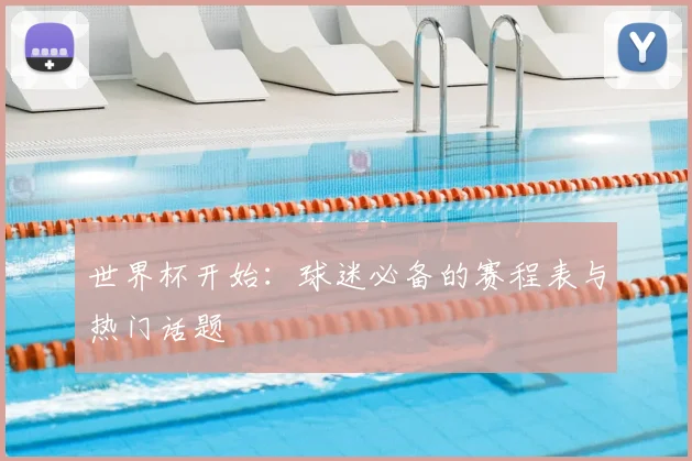 世界杯开始：球迷必备的赛程表与热门话题