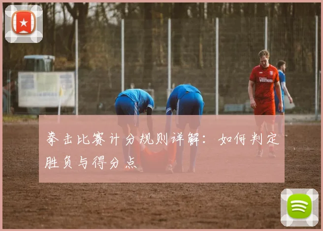 拳击比赛计分规则详解：如何判定胜负与得分点