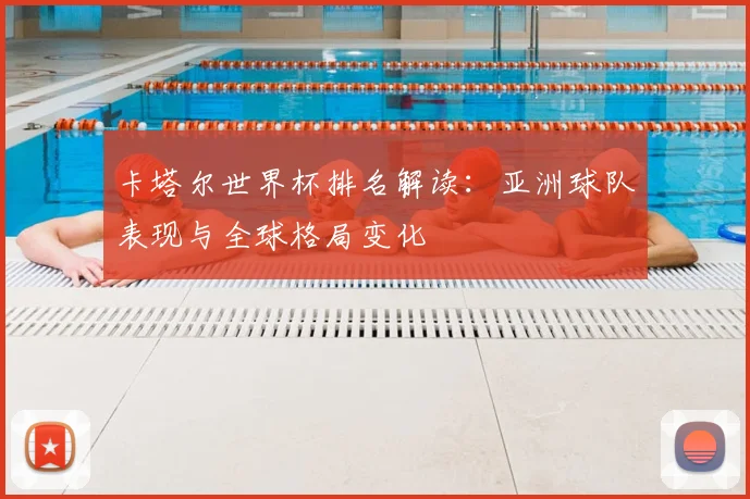 卡塔尔世界杯排名解读：亚洲球队表现与全球格局变化